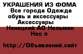 УКРАШЕНИЯ ИЗ ФОМА - Все города Одежда, обувь и аксессуары » Аксессуары   . Ненецкий АО,Нельмин Нос п.